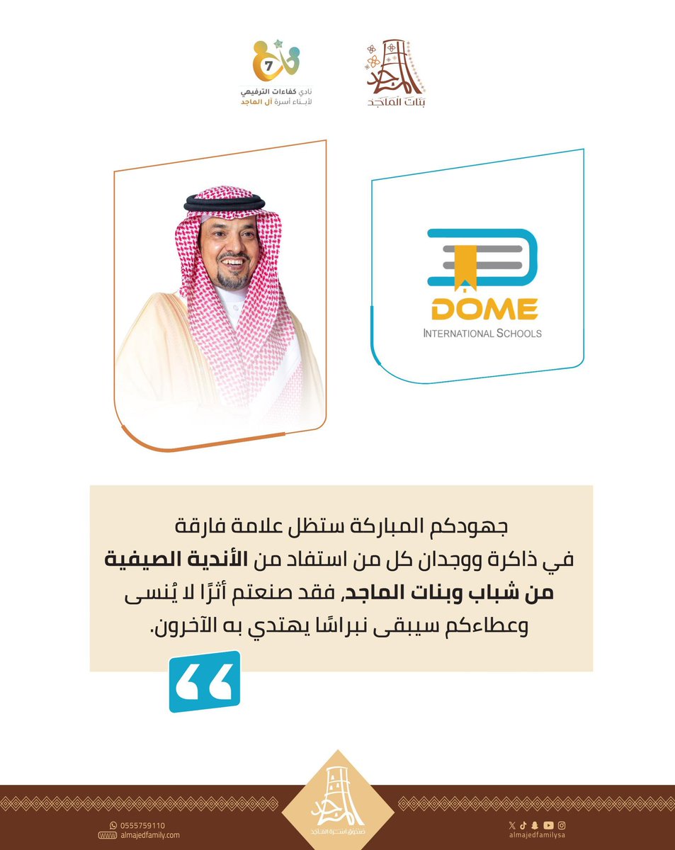 شكر وتقدير 
لابن العم 
خالد بن عبدالعزيز التركي

لتخصيصه مدارس دوم العالمية لاحتضان الأندية الصيفية لشباب وبنات الماجد لهذا العام
وهذا ليس بمستغرب عليه، فقد كان الراعي الرسمي لهذه الأندية لسنوات عديدة وقد أسهمت مبادرته الكريمة في تعزيز التواصل والترابط بين أفراد العائلة وخلقت