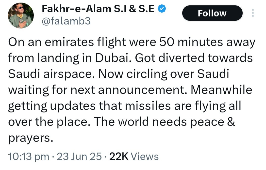 ہم ایمریٹس پرواز میں تھے اور دبئی میں لینڈ کرنے میں صرف 50 منٹ باقی تھے۔ پرواز کو سعودی فضائی حدود کی طرف موڑ دیا گیا ہے۔ اب ہم سعودی عرب کے اوپر چکر لگا رہے ہیں اور اگلے اعلان کا انتظار ہے۔ ادھر اطلاعات آ رہی ہیں کہ ہر طرف میزائل داغے جا رہے ہیں،  فخر عالم