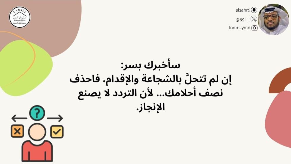 سأخبرك بسر:
إن لم تتحلَّ بالشجاعة والإقدام، فاحذف نصف أحلامك... لأن التردد لا يصنع الإنجاز.
#مختص_تربوي_سليمان_النمر
#مختص_اسري_سليمان_النمر
#مدرب_رياضي_سليمان_النمر 
#كن_متفائل_ولا_بيننا_متشائم   #مقدم_خدمات_مهنية_سليمان_النمر