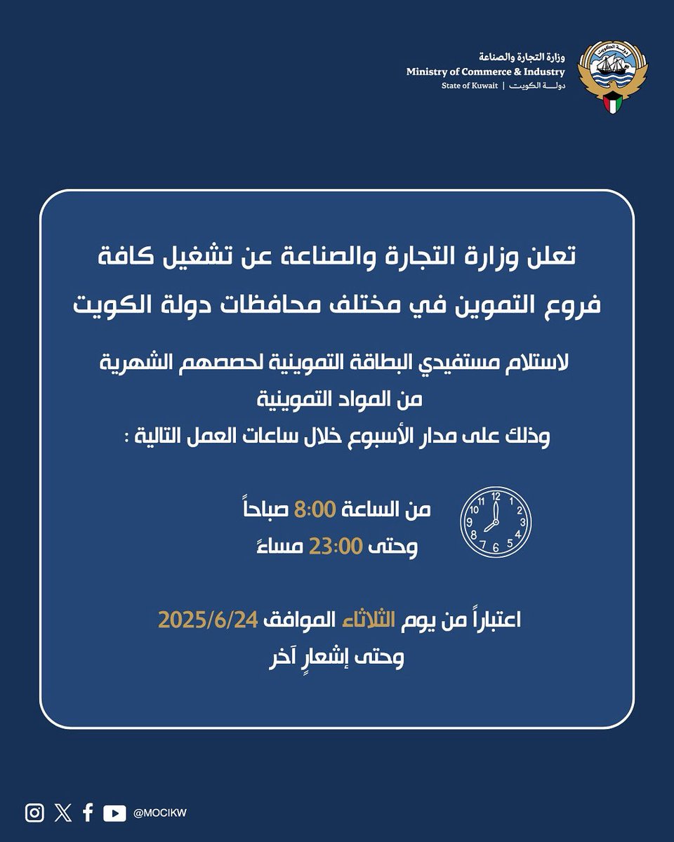 تعلن وزارة التجارة والصناعة عن تشغيل كافة فروع التموين في مختلف محافظات دولة الكويت
 لاستلام مستفيدي البطاقة التموينية لحصصهم الشهرية من المواد التموينية وذلك على مدار الأسبوع خلال ساعات العمل التالية:
من الساعه 8:00 صباحاً وحتى 23:00 مساءً
اعتباراً من يوم الثلاثاء الموافق