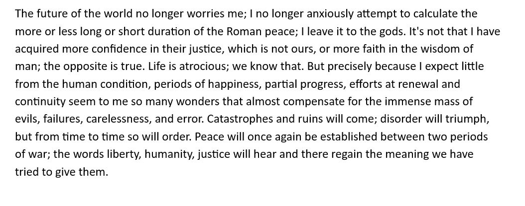 A friend sent me this quote from Memoirs of Hadrian by Marguerite Yourcenar.