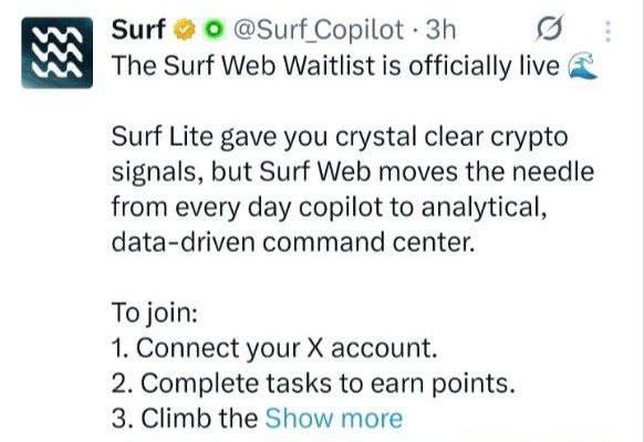 🌊 Surf Web Waitlist is Officially LIVE!

🎯 Earn Points – Open to all users!

✅ Join Now: ask.surf/?refer=klijon8…

📝 Steps to Participate:
🔹 Connect your X (Twitter) account
🔹 Complete simple tasks
🟢 Done!

Start earning while it’s early! 🚀
$BTC $ETH $USD #waitlist #Surf