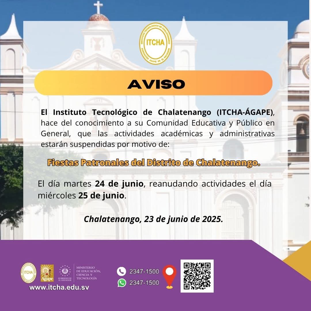 #ITCHA_Aviso|<a href="/ITCHA_AGAPE/">ITCHA AGAPE</a> hace del conocimiento a su Comunidad Educativa y Público en General, que las actividades académicas y administrativas estarán suspendidas por:Fiestas Patronales del Distrito de Chalatenango. El 24 de junio, reanudando actividades el 25 de junio.

#itcha