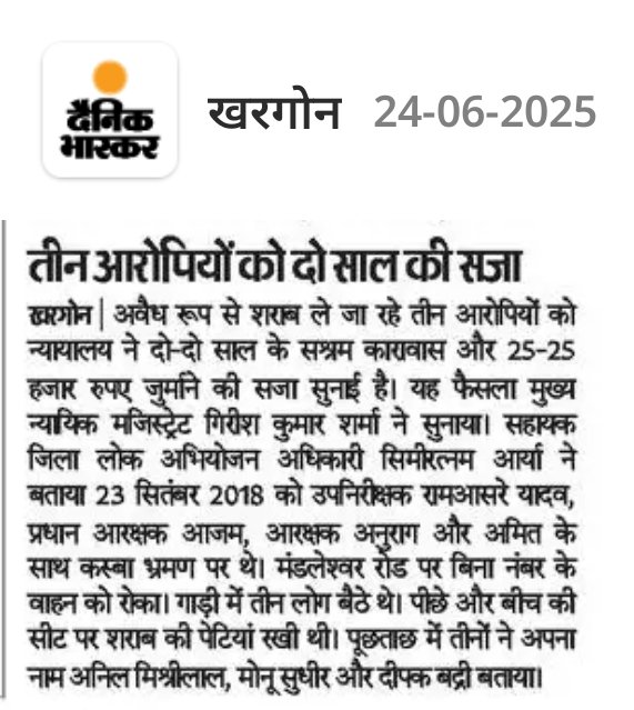 • जिला धार में नाबालिग को बहला-फुसला कर ले जाकर दुष्कर्म करने वाले आरोपी को 20 वर्ष सश्रम कारावास की सज़ा।
• खरगोन अंतर्गत अवैध रूप से शराब का परिवहन करने वाले तीन आरोपियों को दो वर्ष का सश्रम कारावास व 25-25 हज़ार जुर्माने की सज़ा।
<a href="/CMMadhyaPradesh/">Chief Minister, MP</a> <a href="/DGP_MP/">DGP MP</a> <a href="/MPPoliceDeptt/">Madhya Pradesh Police</a>