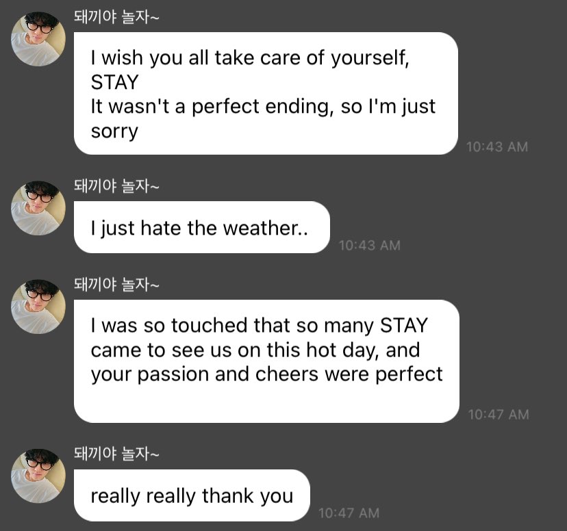 changbin 💭 "i wish you all take care of yourself, stay. it wasn't a perfect ending, so i'm just sorry. i just hate the weather.. i was so touched that so many stay came to see us on this hot day, and your passion and cheers were perfect. really really thank you"
