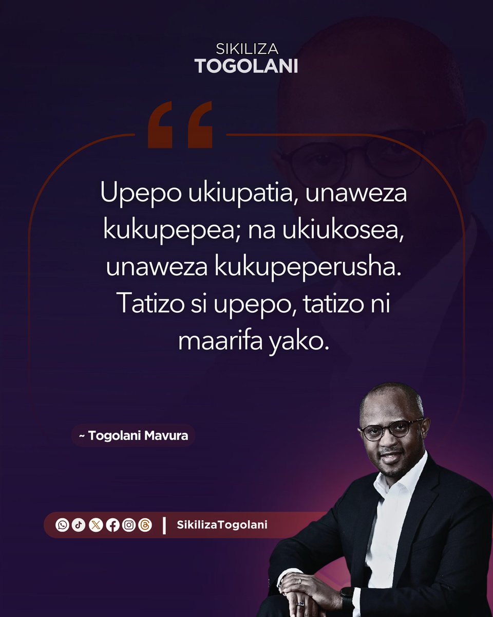 "Upepo ukiupatia, unaweza kukupepea; na ukiukosea, unaweza kukupeperusha. Tatizo si upepo, tatizo ni maarifa yako." ~Togolani Mavura.