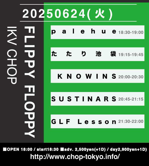 6/24(tue)池袋手刀
[FLIPPY FLOPPY]

KNOWINS
palehue
SUSTINARS
GLF Lesson
たたり池袋

■open 18:00 / start 18:30
■adv. ¥2,500(+1d) / door. ¥2,900(+1d)

◎↓TIGET前売り予約↓
tiget.net/events/401175