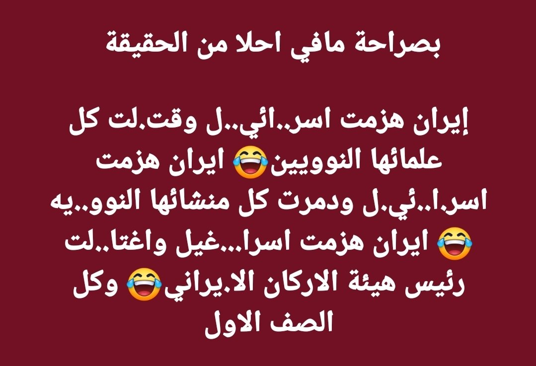 بصراحة مافي احلا من الحقيقة 

إيران هزمت اسر..ائي..ل وقت.لت كل علمائها النوويين😂 ايران هزمت اسر.ا..ئي.ل ودمرت كل منشئاتها النوو..يه😂 ايران هزمت اسرا...غيل واغتا..لت رئيس هيئة الاركان الا.يراني😂 وكل الصف الاول