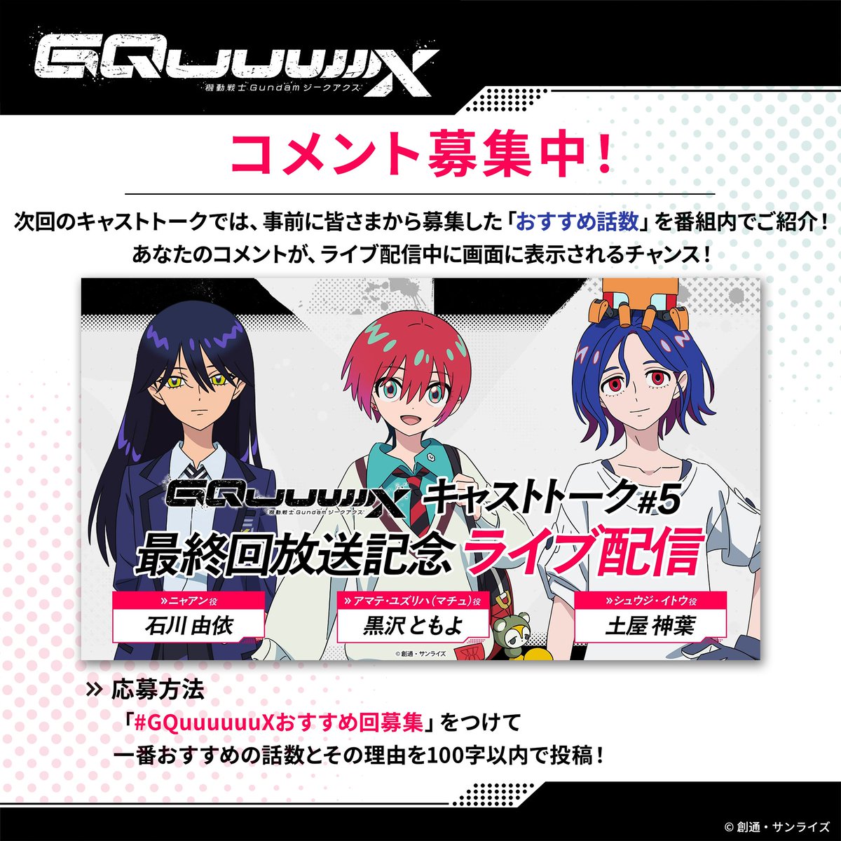 ◤キャストトーク#5◢

さらに、ライブ配信中に画面に表示されるコメントを大募集！
皆さんの「おすすめ話数」と「その理由」を、100字以内で投稿してください！

▼応募用ハッシュタグ
#GQuuuuuuXおすすめ回募集

#GQuuuuuuX #ジークアクス