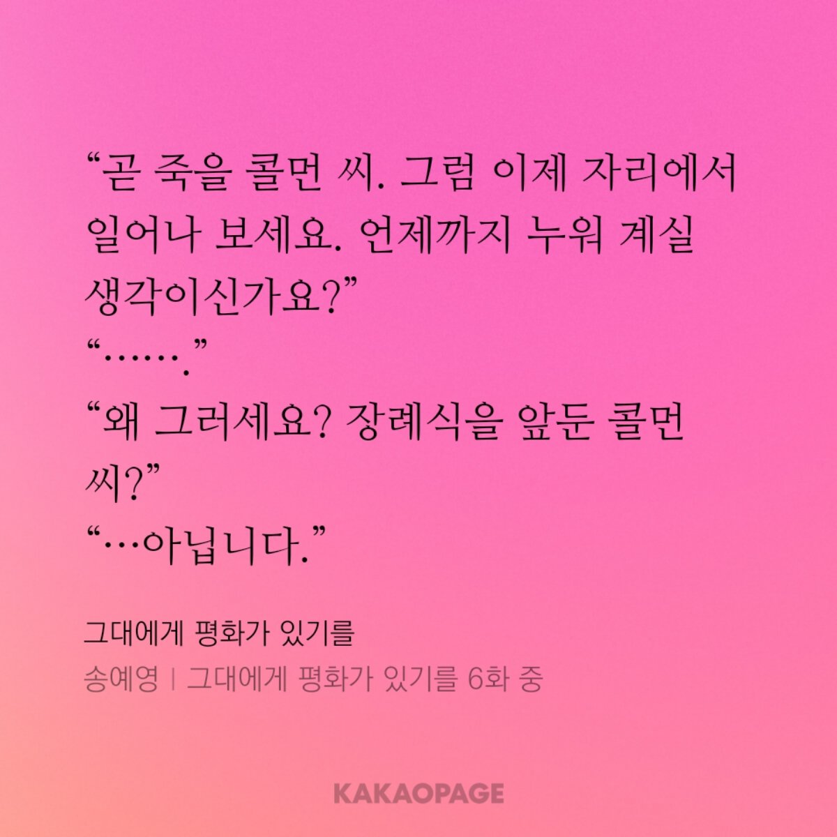 <그대에게 평화가 있기를> 이번에도 좋아하는 부분을 뽑아봤습니다. 소개글에도 쓰였는데요. 지금까지 뽑아 본  구절의 느낌과 사뭇 달라서 더욱 재미있네요. 😄 카카오페이지에서 연재 중입니다.
