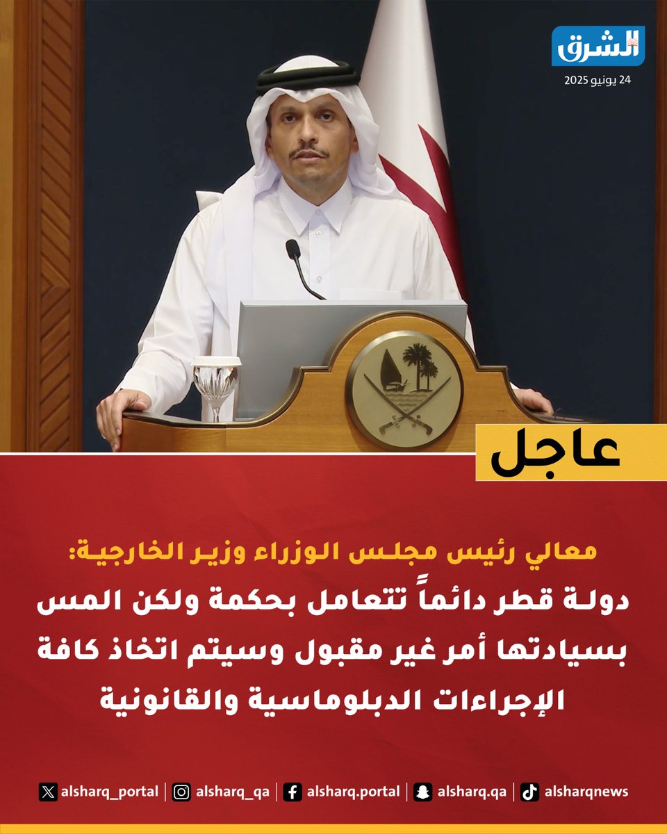 معالي الشيخ محمد بن عبدالرحمن بن جاسم آل ثاني رئيس مجلس الوزراء وزير الخارجية:
دولة قطر دائماً تتعامل بحكمة ولكن المس بسيادتها أمر غير مقبول وسيتم اتخاذ كافة الإجراءات الدبلوماسية والقانونية