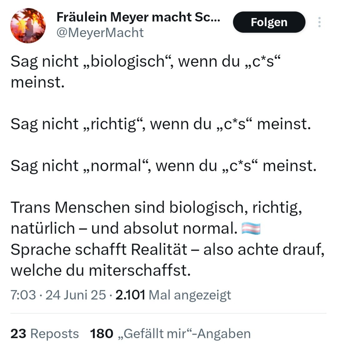 Sag nicht "Frau", wenn du "Mann" meinst.
Sag nicht "harmlos", wenn du "übergriffig" meinst.
Sag nicht "normal", wenn du "gestört" meinst.

"Trans Frauen" sind keine normalen Frauen, sondern kranke Männer!

Realität schafft Sprache. Sprache kann man verändern - die Realität nicht.