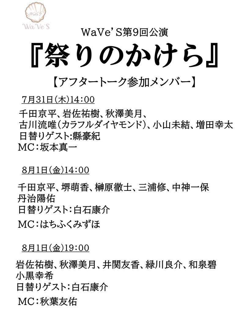 🏮アフタートークメンバー🏮

7/31 14時公演
千田京平、岩佐祐樹、秋澤美月、古川流唯（カラフルダイアモンド）、小山未結、増田幸太
日替りゲスト：縣豪紀
MC：坂本真一

8/1 14時公演
千田京平、堺萌香、榊原徹士、三浦修、中神一保、丹治陽佑
日替りゲスト：白石康介
MC：はちふくみずほ
