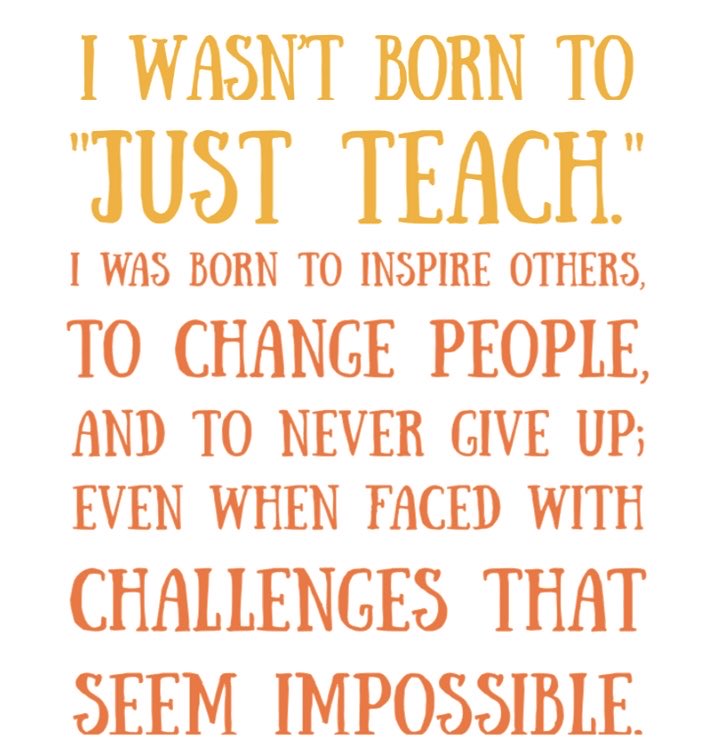 I WASN'T BORN TO "JUST TEACH" I WAS BORN TO INSPIRE OTHERS, TO CHANGE PEOPLE, AND TO NEVER GIVE UP;  EVEN WHEN FACED WITH CHALLENGES THAT SEEM IMPOSSIBLE.

#education #teachers