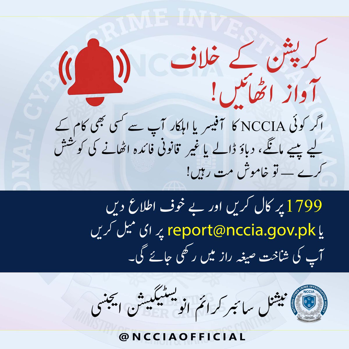 NCCIA (@ncciaofficial) on Twitter photo کرپشن کے خلاف آواز اٹھائیں! 🔴
اگر کوئی NCCIA آفیسر یا اہلکار آپ سے کسی بھی کام کے لیے پیسے مانگے، دباؤ ڈالے یا غیر قانونی فائدہ اٹھانے کی کوشش کرے — تو خاموش مت رہیں!
📞 1799 پر کال کریں
📧 یا ای میل کریں: report@nccia.gov.pk
آپ کی شناخت صیغۂ راز میں رکھی جائے گی۔
#NCCIA #CCW کرپشن کے خلاف آواز اٹھائیں! 🔴
اگر کوئی NCCIA آفیسر یا اہلکار آپ سے کسی بھی کام کے لیے پیسے مانگے، دباؤ ڈالے یا غیر قانونی فائدہ اٹھانے کی کوشش کرے — تو خاموش مت رہیں!
📞 1799 پر کال کریں
📧 یا ای میل کریں: report@nccia.gov.pk
آپ کی شناخت صیغۂ راز میں رکھی جائے گی۔
#NCCIA #CCW