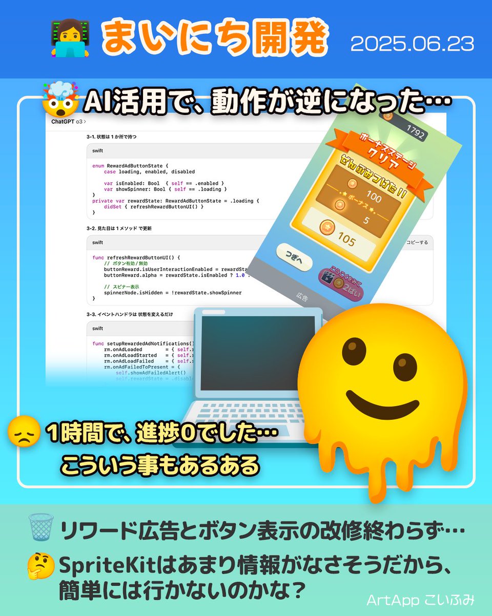koi_okasira's tweet image. 6/23の【まいにち開発】👩‍💻

🧠リワード広告ボタン表示状態のコード整理をAIに頼んだら…
🤯頼む前と状態に対する表示が逆になった
🗑️１時間やるも改善されず。最初の状態に戻した

存在しないNodeを使い出したり、
半透明はやめて〜を聞いてくれない😇
AIにも拘りがあるのかな？

#SpriteKit #個人開発