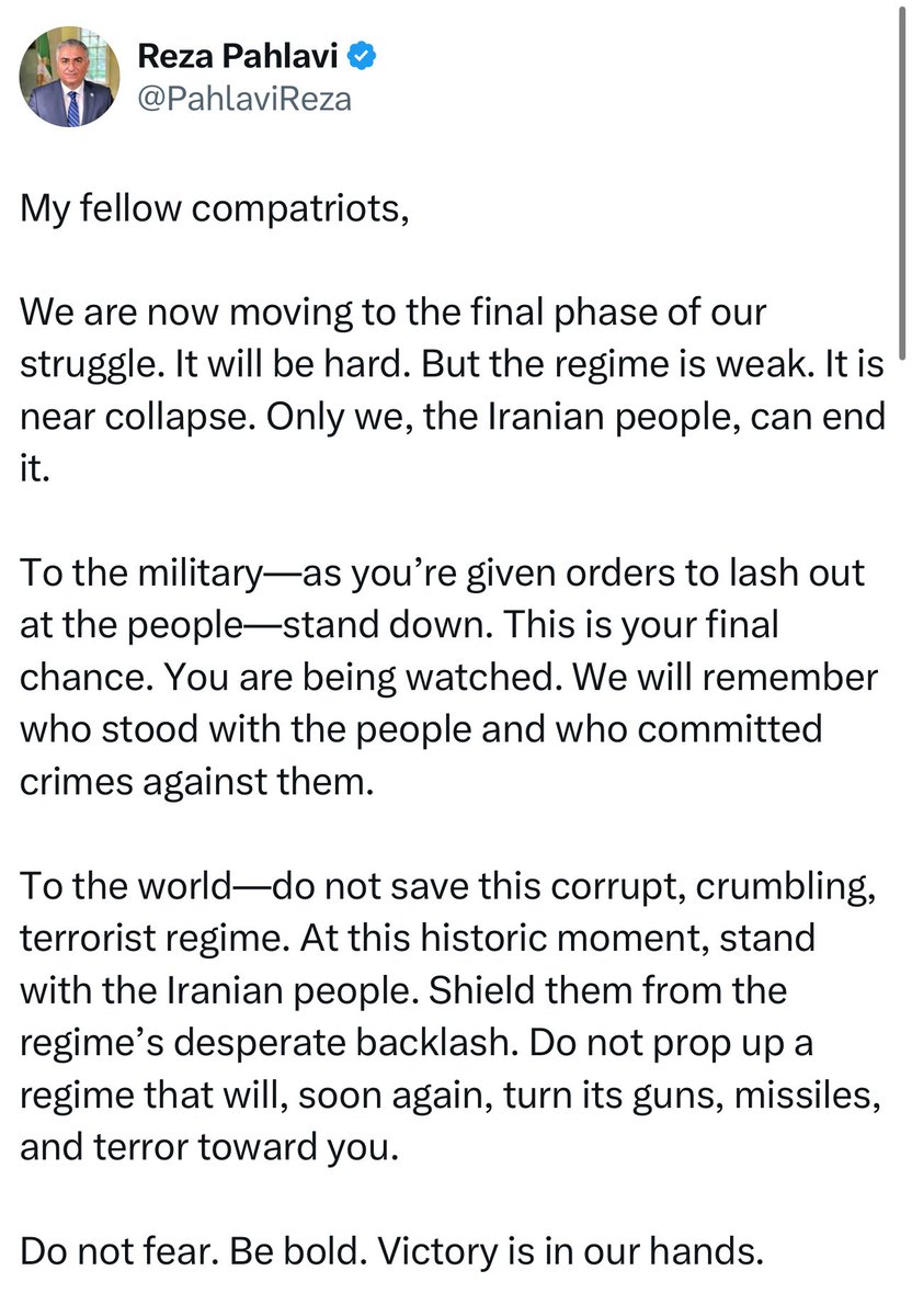 Message de <a href="/PahlaviReza/">Reza Pahlavi</a> au peuple iranien et au monde libre : 
« Mes chers compatriotes,

Nous entrons maintenant dans la phase finale de notre lutte. Elle sera difficile. Mais le régime est faible. Il est au bord de l’effondrement. Seul nous, le peuple iranien, pouvons y mettre