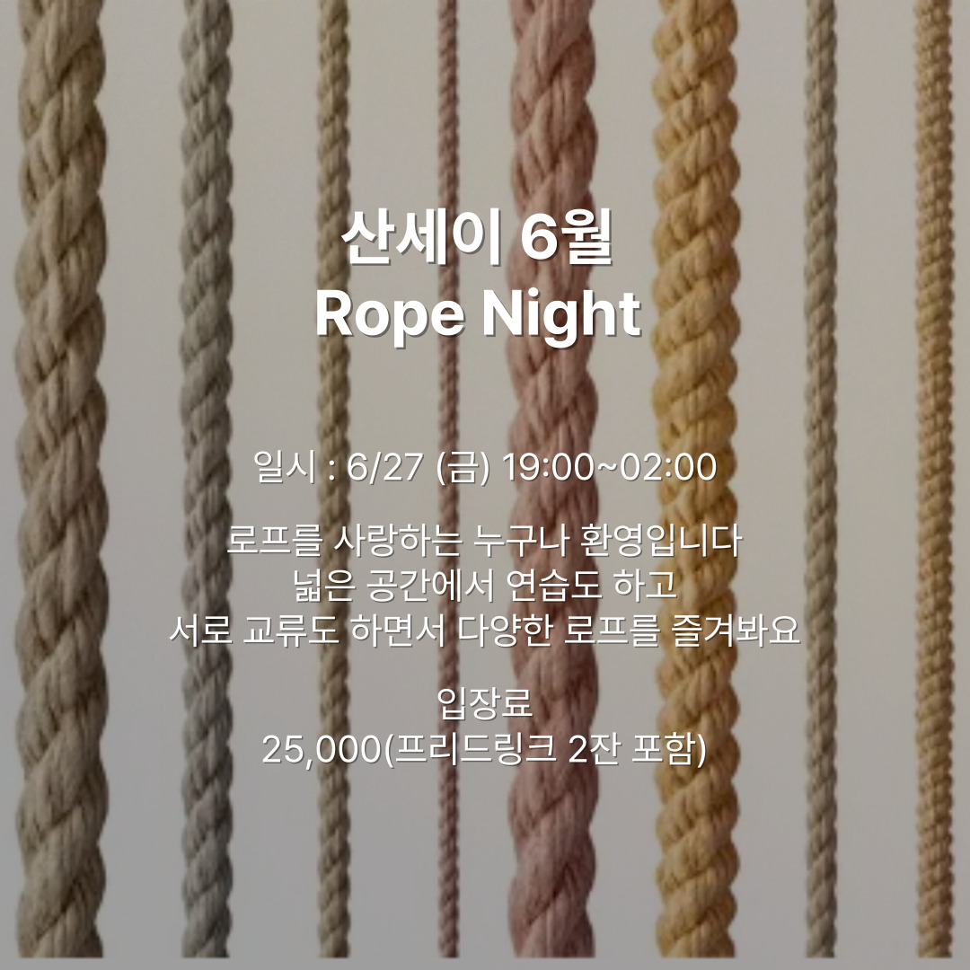 🎀 산세이라운지 6월 Rope Night! 🎀
6월 27일, 이번 주 금요일
로프를 사랑하는 당신을 위한 특별한 밤이 찾아옵니다.

함께 연습하고, 소통하며, 서로의 매듭을 나눠보는 시간!
실력은 중요하지 않아요.
로프를 좋아하고, 즐기고 싶은 누구나 환영합니다!

📍 입장료 25,000원
(프리드링크 2잔 포함