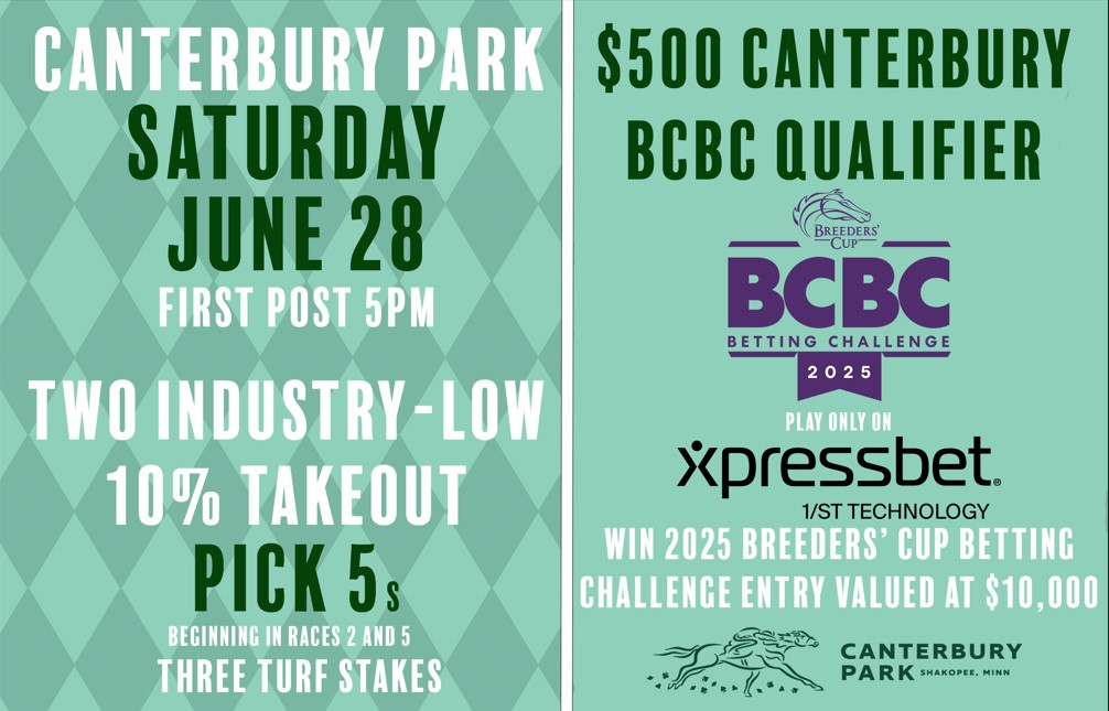 Big Night of Racing Saturday <a href="/CanterburyPark/">Canterbury Park</a>. TWO Pick 5s with low rake, handicapping contest on <a href="/Xpressbet/">Xpressbet</a> to win BCBC entry with no rake, and five turf races. Come Play!
xpressbet.com/cby-500-6-21-25