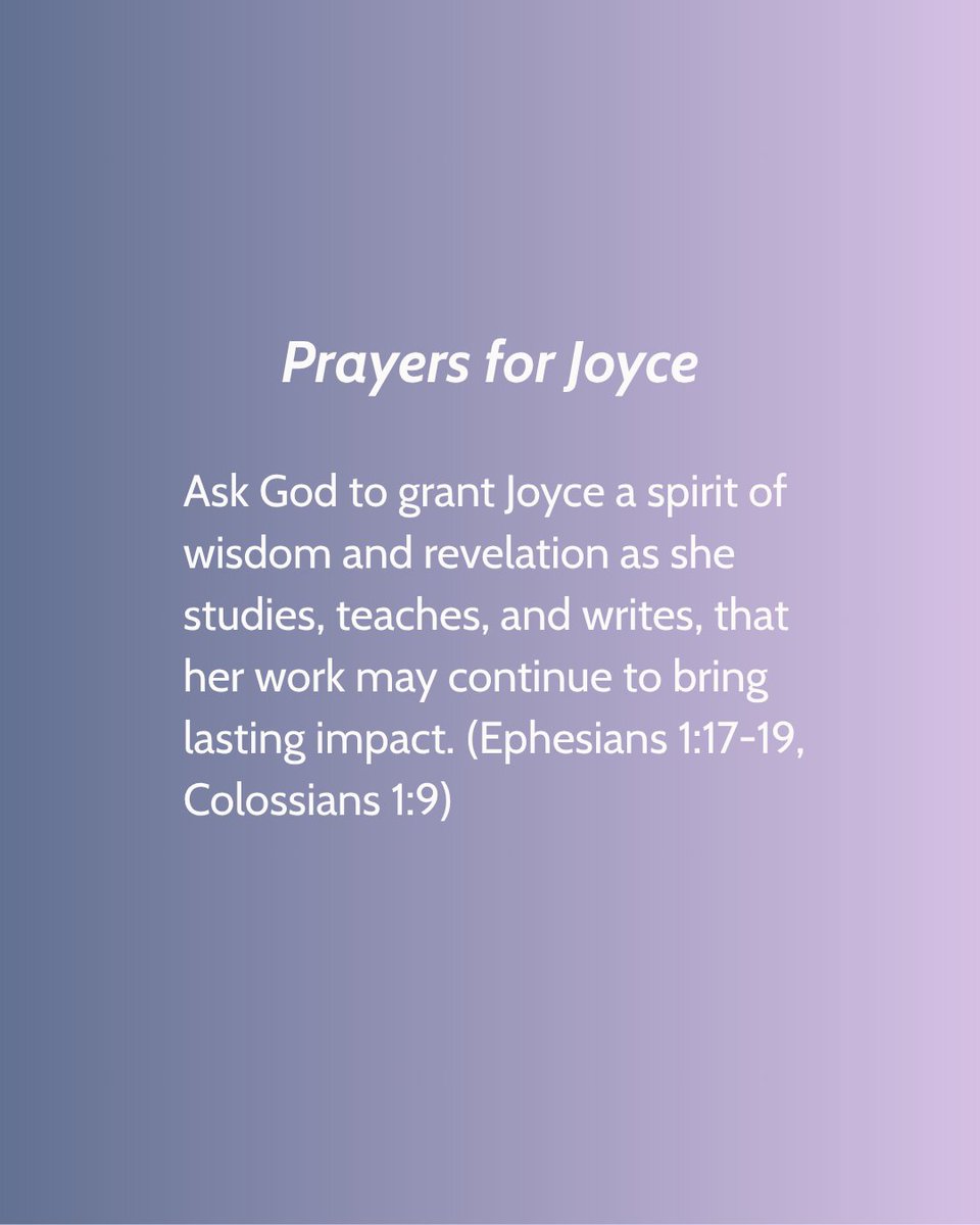 Here's one way you can be praying for Joyce Meyer Ministries this month…

Prayers for Joyce

Ask God to grant Joyce a spirit of wisdom and revelation as she studies, teaches, and writes, that her work may continue to bring lasting impact. (Ephesians 1:17-19, Colossians 1:9)