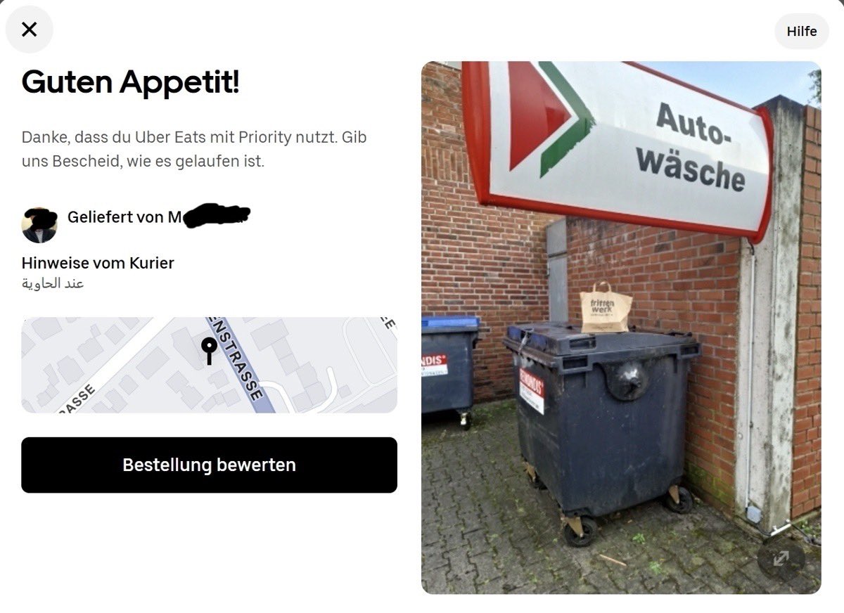 Essen bestellt via  <a href="/Uber_Ger/">Uber | Uber Eats Germany</a> 
Ware wurde nicht bei mir abgegeben sondern einfach bei der nächsten Tankstelle auf die Mülltonne gestellt.
Der Hinweis von dem Fahrer ist auf arabisch, die Hotline von uber ist wie das neue  7vsWild (kann man sich sparen) und das Unternehmen