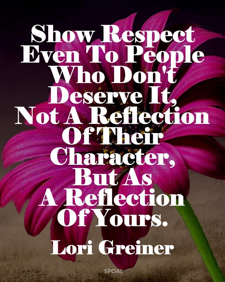 #InspirationQuotes #DailyMotivation #LoriGreiner : Show Respect Even To People Who Don't Deserve It, Not A Reflection Of Their Character, But As A Reflection Of Yours.