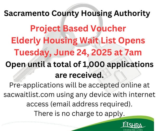 The Housing Authority of the County of Sacramento will open the Project Based Voucher Elderly Housing Waiting List on Tuesday, June 24, 2025, at 7am. The waiting list will remain open until 1,000 applications have been received.