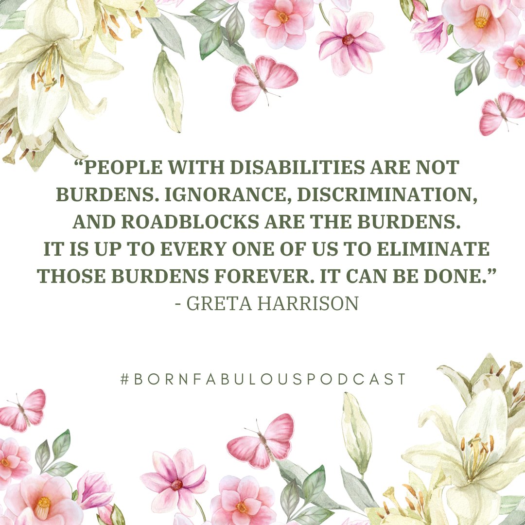"People with disabilities are not burdens. Ignorance, discrimination, and roadblocks are the burdens. It is up to every one of us to eliminate those burdens forever. It can be done." - Greta Harrison / Image by #BornFabulousPodcast