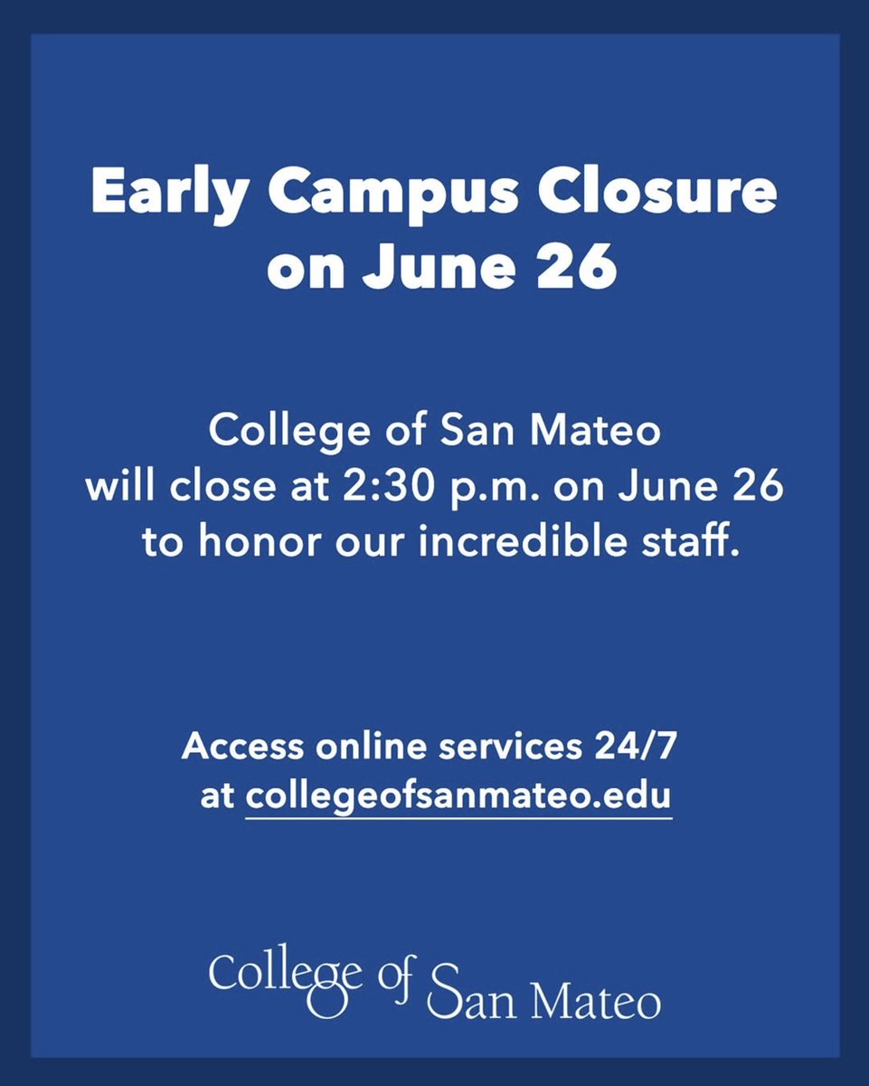Early Campus Closure June 26
_______________________________

College of San Mateo will close at 2:30 pm on Thursday, June 26, for our Classified Staff Appreciation Day.

Access online services 24/7 at collegeofsanmateo.edu
