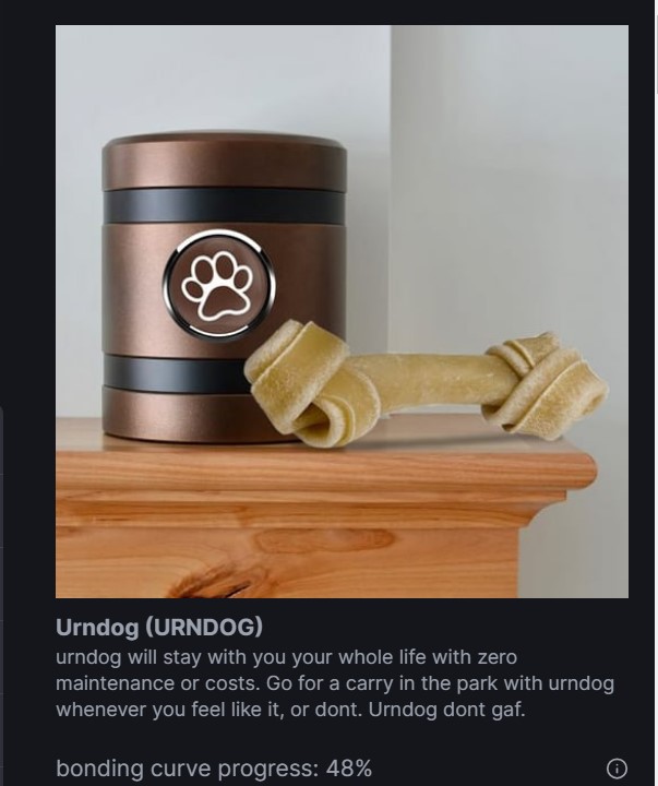 a lot of dogs and cats like #meerkat n shit but this one caught my eye.. 

$URNDOG 

below 10k 
amazing
6mbrsSESTj4uFNeZKtXiGHNjmuXNGdSejfQM3Ztbpump