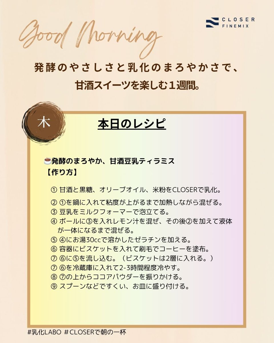 和×洋の絶妙なハーモニー✨
「甘酒豆乳ティラミス」完成🍰
甘酒×豆乳、エスプレッソビスケット、ココアのリッチな味わい。
CLOSERで乳化し、ヘルシーでも濃厚！

#CLOSERで朝の一杯
#甘酒豆乳ティラミス
#エマルジョン革命
#乳化LABO