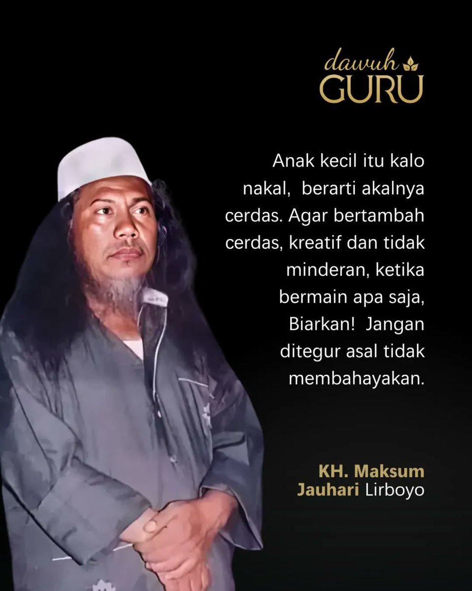 Anak kecil itu kalo nakal, berarti akalnya cerdas. Agar bertambah cerdas, kreatif dan tidak minderan, ketika bermain apa saja, Biarkan! Jangan ditegur asal tidak membahayakan.

— Gus Maksum Jauhari