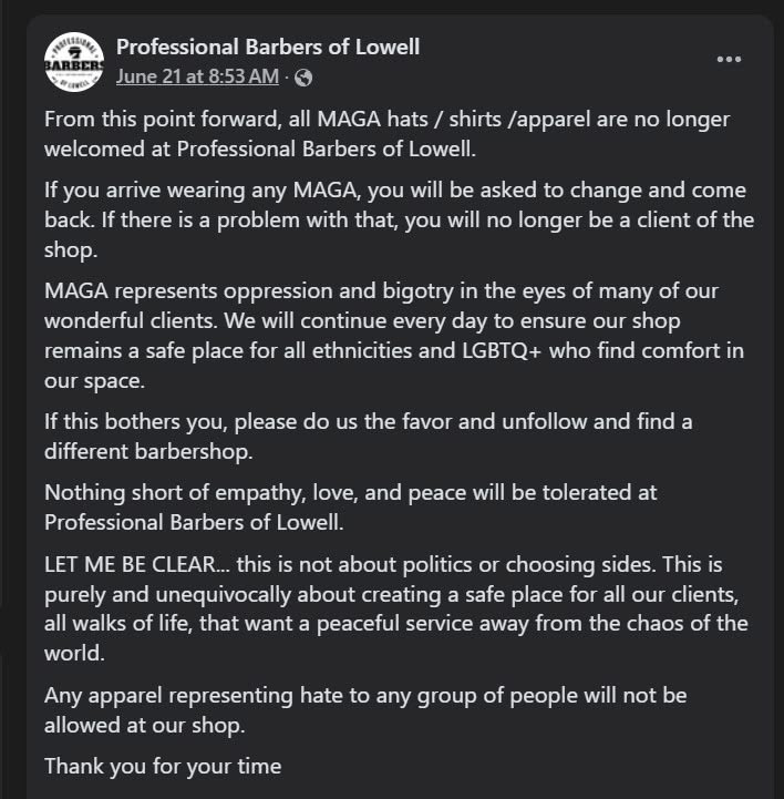NEW: A barbershop in Lowell, MA is banning all MAGA hats &amp; apparel — asking customers to change or leave.

“MAGA represents oppression and bigotry in the eyes of many of our wonderful clients”

They say it isn’t about politics but necessary to keep a space safe for LGBTQ+ clients