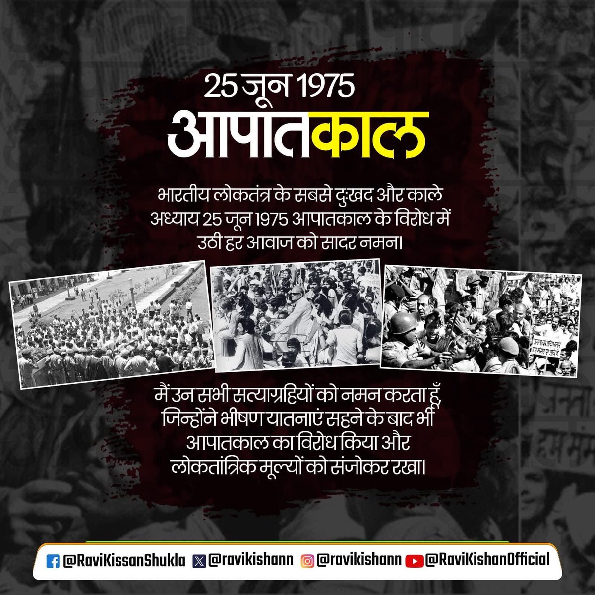 Ravi Kishan (@ravikishann) on Twitter photo भारतीय लोकतंत्र के सबसे काले एवं दुखद अध्याय 25 जून 1975 आपातकाल के विरोध में उठी हर आवाज को सादर नमन।
मैं उन सभी सत्याग्रहियों को नमन करता हूं ,जिन्होंने भीषण यातनाएं सहन करने के बाद भी आपातकाल का विरोध किया और लोकतांत्रिक मूल्यों को संजोकर रखा ।
#DarkDaysOfEmergency भारतीय लोकतंत्र के सबसे काले एवं दुखद अध्याय 25 जून 1975 आपातकाल के विरोध में उठी हर आवाज को सादर नमन।
मैं उन सभी सत्याग्रहियों को नमन करता हूं ,जिन्होंने भीषण यातनाएं सहन करने के बाद भी आपातकाल का विरोध किया और लोकतांत्रिक मूल्यों को संजोकर रखा ।
#DarkDaysOfEmergency