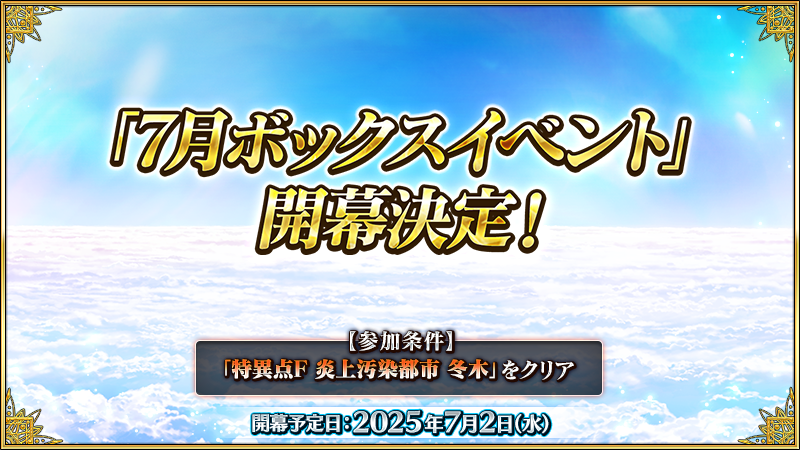 fgoproject's tweet photo. 【カルデア広報局より】
2025年7月2日(水)より、期間限定イベント「7月ボックスイベント」が開幕予定！
本イベントは、イベントアイテムを集めることでさまざまなアイテムを獲得可能なプレゼント抽選に挑戦できるイベントとなっております！

本イベントの参加条件は、「特異点F 炎上汚染都市 冬木」のクリアとなります。

詳しくは→https://t.co/UqP7Og8fmE

#FGO