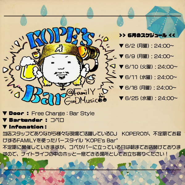 そして夜の部：

06.25 (WED)：Lounge style
KOPE'S Bar

▼ Door：Free Charge：Bar Style
▼ Open：24:00〜
▼ Bartender：コペロ

▼ 詳細
様々な現場で活躍しているDJ KOPEROが不定期でお届けするFAMILYを使ったバースタイル "KOPE'S Bar" がスタート！

club-bar-family.com/date/kopebar.h…