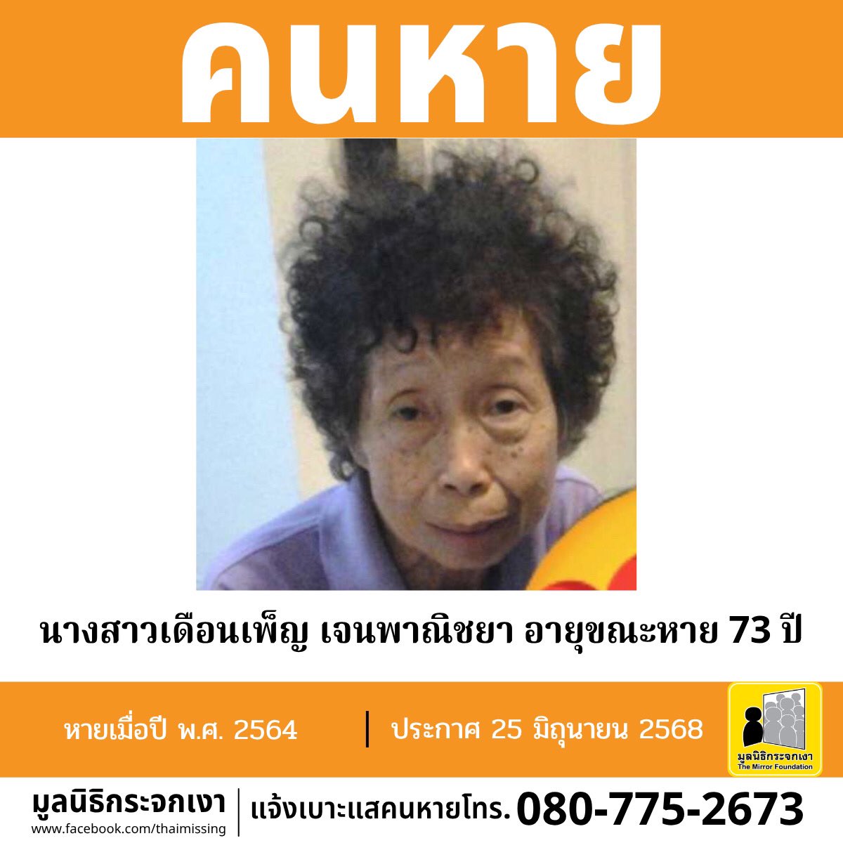 คนหาย !!!

ชื่อ นางสาวเดือนเพ็ญ เจนพาณิชยา หรือ เดือน อายุขณะหาย 73 ปี (อายุปัจจุบัน 77 ปี) หายออกจากหมู่บ้านพฤกษา 13 ตำบลคลองสาม อำเภอคลองหลวง จังหวัดปทุมธานี เมื่อปี 2564

คนหายรูปร่างผอม สูงประมาณ 150 ซม. น้ำหนักประมาณ 50 กก. ผิวขาว ผมสั้นหยิก ผมสีดำปนขาว