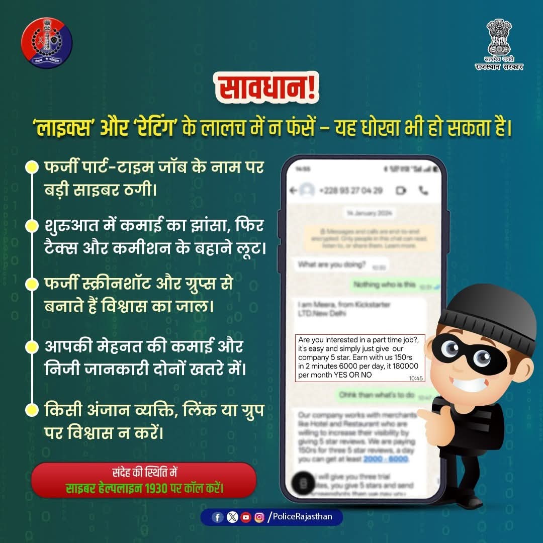 ऑनलाइन ‘लाइक्स’ और ‘रेटिंग’ से पैसे कमाने के नाम पर हो रही साइबर ठगी से सावधान रहें।

लुभावने ऑफर के जरिए लोगों के साथ ठगी करते हैं।

सावधान! ये नया साइबर फ्रॉड है।

फ्रॉड की 1930  और cybercrime.gov.in पर शिकायत करें।

#RajasthanPolice 
#CyberAwareness