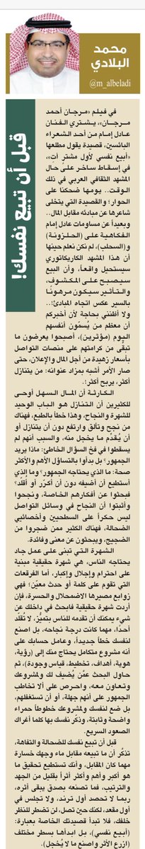 ⭕️ قبل أن تبيع نفسك! ⭕️
محمد البلادي 
تاريخ النشر: 26 يونيو 2025 

◾️ في فيلم «مرجان أحمد مرجان»، يشتري الفنان عادل إمام من أحد الشعراء البائسين، قصيدة يقول مطلعها «أبيع نفسي لأول مشترٍ آتِ»، في إسقاط ساخر على حال المشهد الثقافي العربي في ذلك الوقت.. يومها ضحكنا على الحوار؛