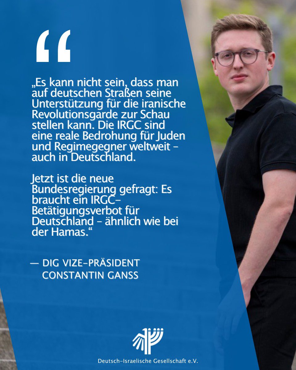 Deutsch-Israelische Gesellschaft (@digev_de) on Twitter photo „Es kann nicht sein, dass man auf deutschen Straßen seine Unterstützung für die iranische Revolutionsgarde zur Schau stellen kann. Jetzt ist die Bundesregierung gefragt: Es braucht ein IRGC-Betätigungsverbot für Deutschland.“ - DIG-Vize <a href="/ConstiGanss/">Constantin Ganss</a>
1/2 „Es kann nicht sein, dass man auf deutschen Straßen seine Unterstützung für die iranische Revolutionsgarde zur Schau stellen kann. Jetzt ist die Bundesregierung gefragt: Es braucht ein IRGC-Betätigungsverbot für Deutschland.“ - DIG-Vize <a href="/ConstiGanss/">Constantin Ganss</a>
1/2