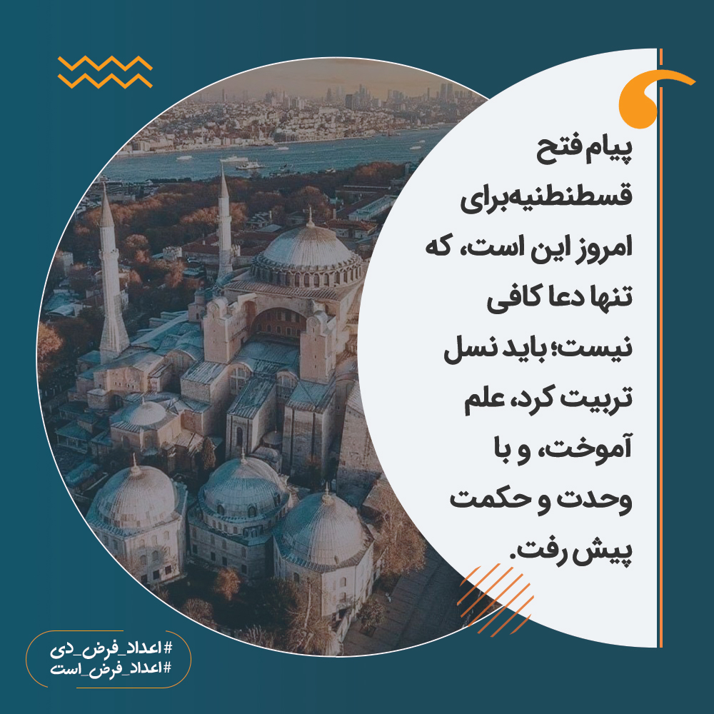 پیام فتح قسطنطنیه برای امروز این است، که تنها دعا کافی نیست؛ باید نسل تربیت کرد، علم آموخت، و با وحدت و حکمت پیش رفت.

#اعداد_فرض_دی
#اعداد_فرض_است