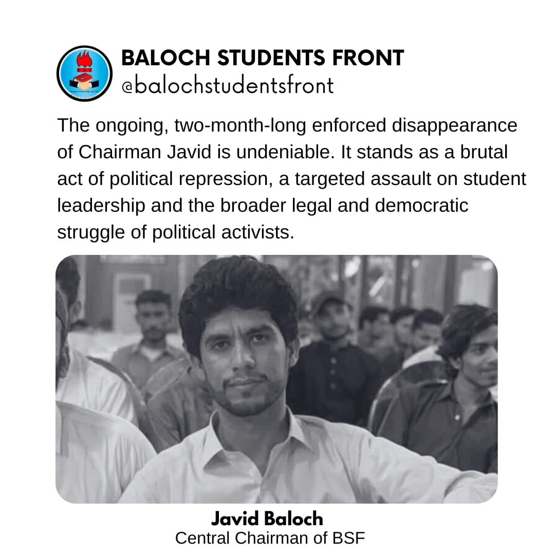 BSFront's tweet image. On 23rd April 2025, Javid Baloch, BSF Chairman and law student from Awaran, was abducted from his home in Karachi
On 24th April 2025, Guhram Ishaq, BSF Shaal Zone GS and a student from Panjgur, was taken in Quetta. 
Over two months have passed but their whearabouts remain unknown
