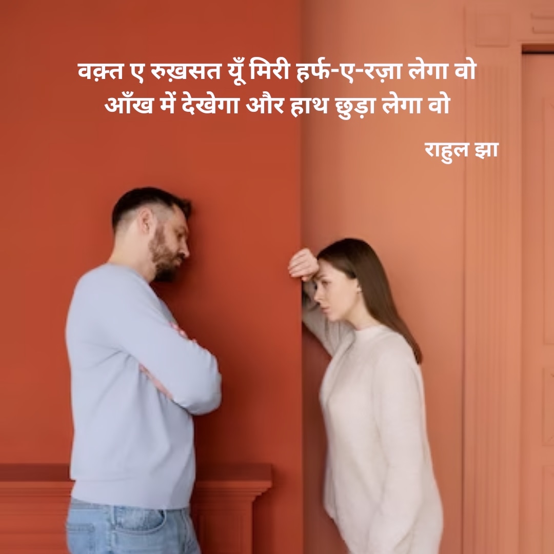 वक़्त ए रुख़सत यूँ मिरी हर्फ-ए-रज़ा लेगा वो
आँख में देखेगा और हाथ छुड़ा लेगा वो

~राहुल झा
<a href="/hazratejha/">𝐑𝐀𝐇𝐔𝐋 𝐉𝐇𝐀 (𝐇𝐚𝐳𝐫𝐚𝐭-𝐞-𝐉𝐡𝐚)</a>