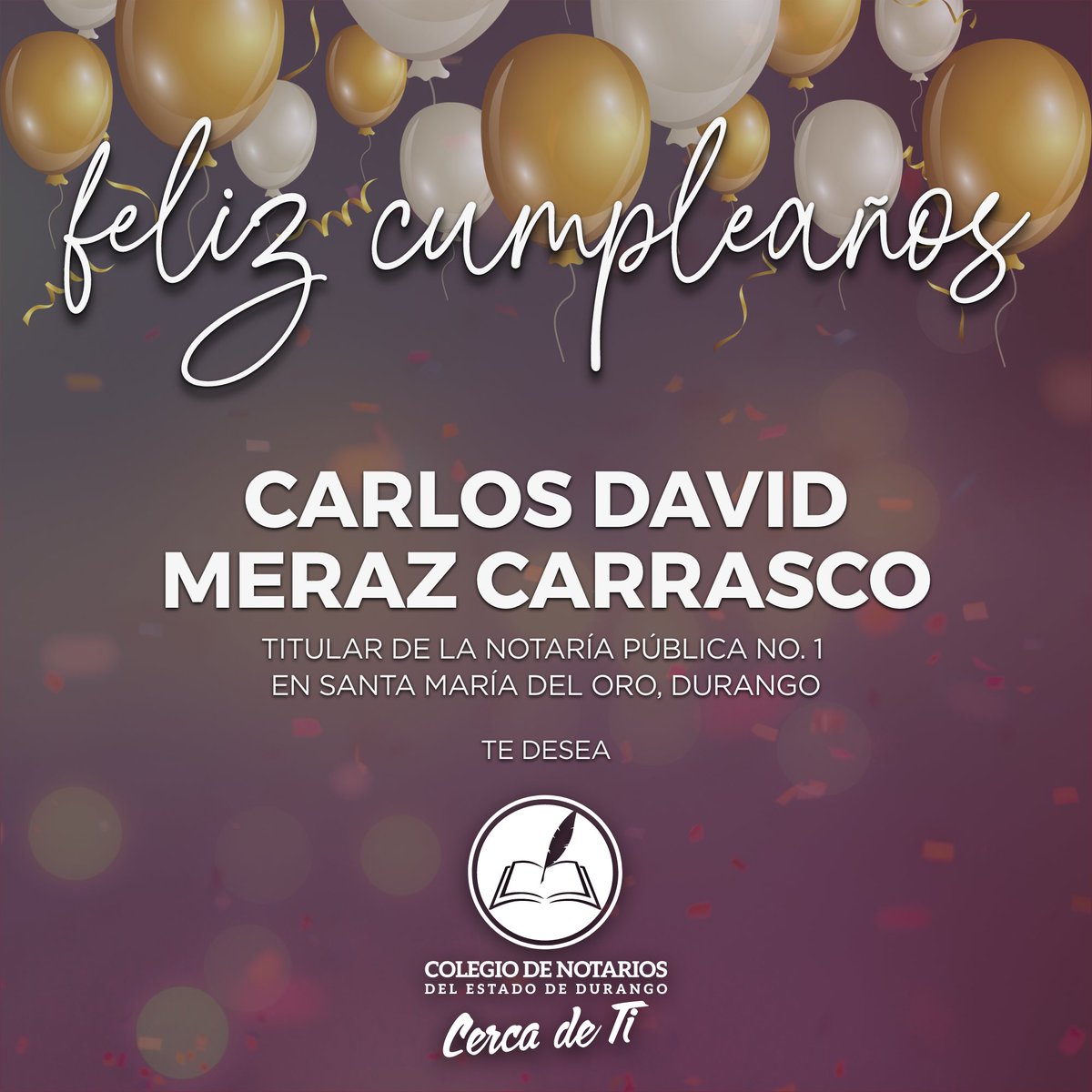Felicitamos al Lic. Carlos David Meraz Carrasco, Titular de la Notaría No. 01 en Santa María del Oro, Dgo;
Deseando que este nuevo año que inicia en su vida sea pleno de salud y en compañía de su familia.
¡Feliz Cumpleaños!

Con afecto,
Colegio de Notarios del Estado de Durango