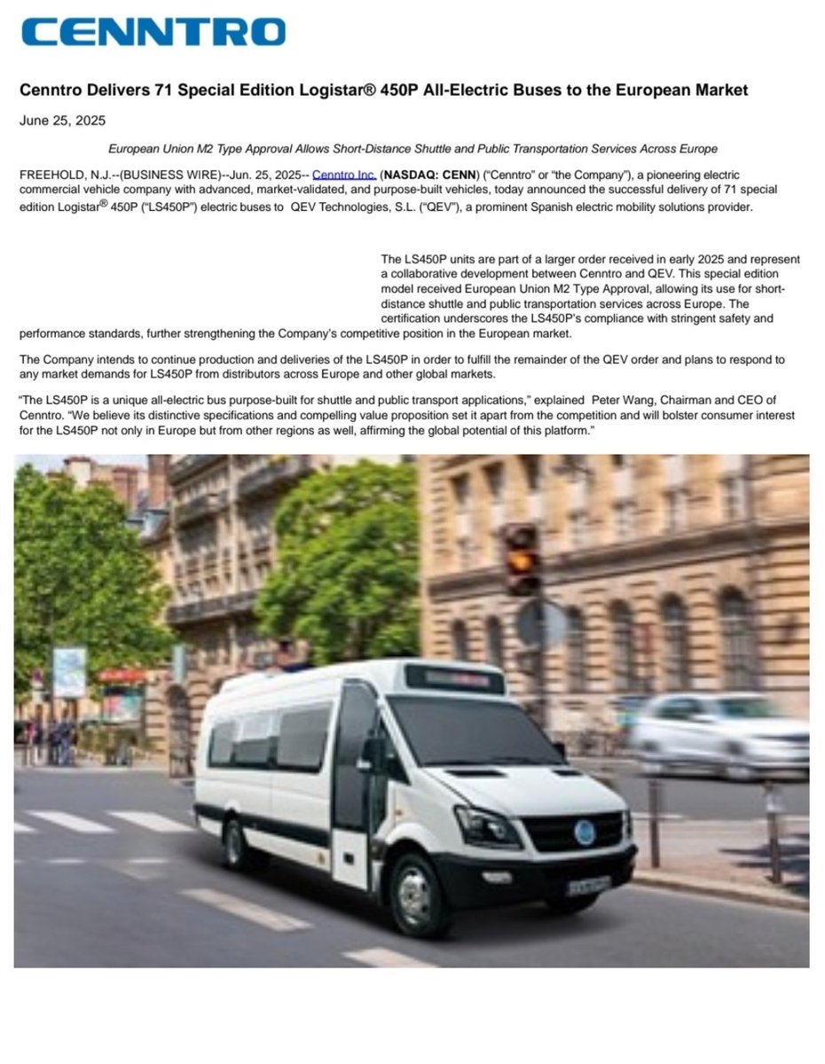 _X_Alex_'s tweet photo. Jun 25, 2025 | News 🔽
https://t.co/gusC5ACb5e

#CENN #CENNTRO - $CENN

Cenntro Delivers 71 Special Edition
#Logistar 450P #LS450P All-Electric
Buses to the European Market

Cenntro today announced the
successful delivery of 71 special
edition Logistar® 450P (“LS450P”)
electric buses to QEV Technologies,
S.L. (“QEV”), a prominent Spanish
electric mobility solutions provider.

LS450P units are part of a larger
order received in early 2025 and
represent a collaborative
development between Cenntro and
QEV. This special edition model
received European Union M2 Type
Approval, allowing its use for
short-distance shuttle and public
transportation services across
Europe. The certification underscores
the LS450P’s compliance with
stringent safety and performance
standards, further strengthening the
Company’s competitive position in
the European market.

The Company intends to continue
production and deliveries of the
LS450P in order to fulfill the
remainder of the QEV order and plans
to respond to any market demands
for LS450P from distributors across
Europe and other global markets.

The LS450P is a unique all-electric
bus purpose-built for shuttle and
public transport applications,”
explained Peter Wang, Chairman and
CEO of Cenntro. “We believe its
distinctive specifications and
compelling value proposition set it
apart from the competition and will
bolster consumer interest for the
LS450P not only in Europe but from
other regions as well, affirming the
global potential of this platform.