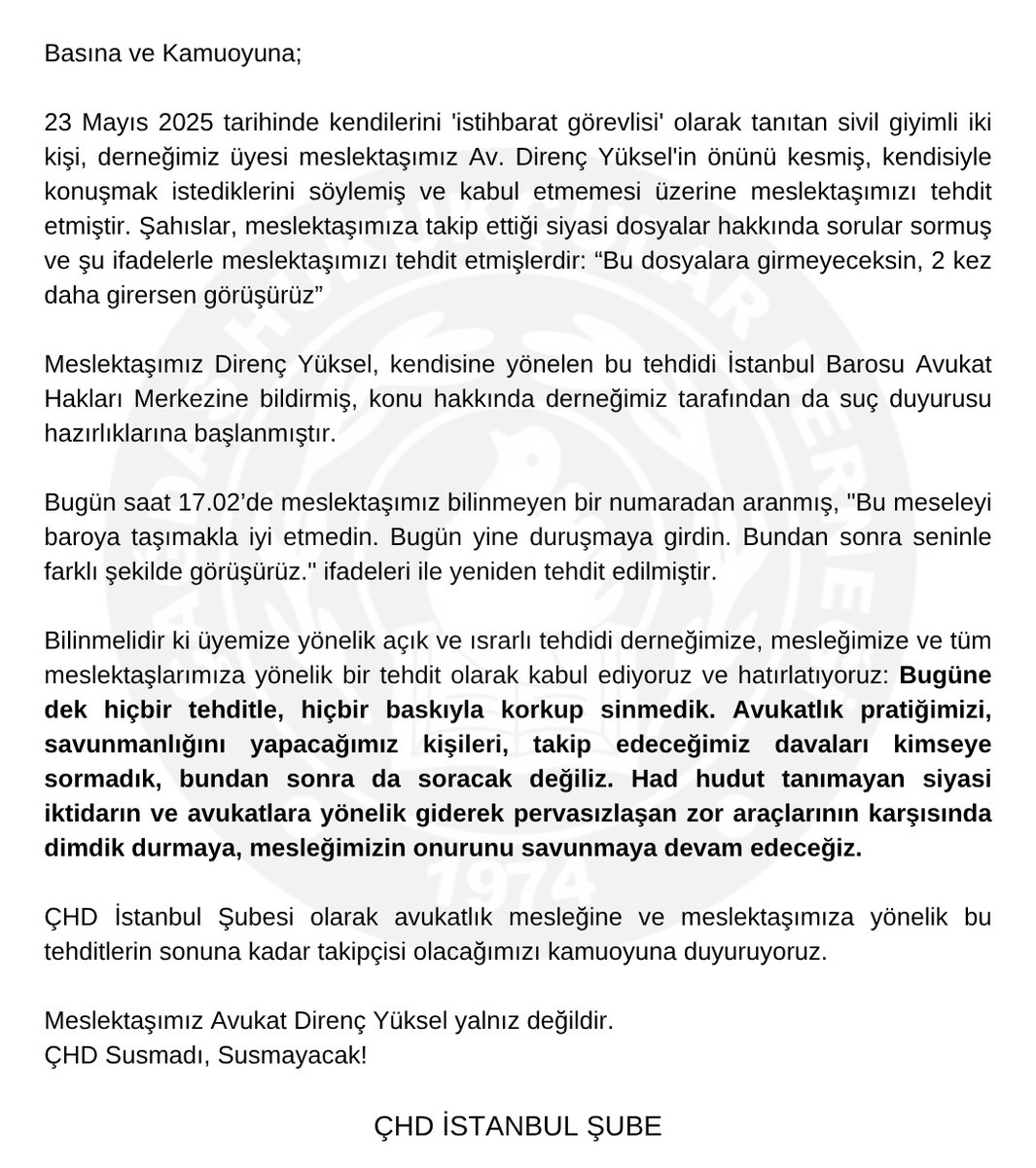 Bugüne dek hiçbir tehditle, hiçbir baskıyla korkmadık, sinmedik. Bundan sonra da korkacak değiliz!

Kendini 'istihbarat görevlisi' olarak tanıtan kişilerce, şubemiz üyesi Av. Direnç Yüksel'e yönelik sürdürülen ısrarlı tehdit ve takibe ilişkin açıklamamızı kamuoyuyla paylaşıyoruz.