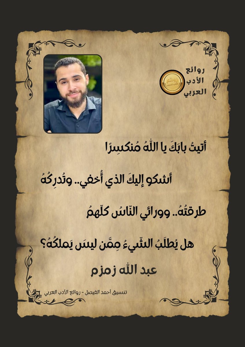 روائع الأدب العربي (@rbyrway) on Twitter photo أتيتُ بابَكَ يا اللّٰهُ مُنكسِرًا
أشكو إليكَ الذي أُخفي.. وتُدرِكُهُ
طرقتُهُ.. وورائي النّاسُ كلّهمُ
هل يُطلَبُ الشّيءُ مِمَّن ليسَ يَملكُهُ؟
#عبدالله_زمزم <a href="/AbdullahZamzam/">عبدالله زمزم</a>
#روائع_الأدب_العربي أتيتُ بابَكَ يا اللّٰهُ مُنكسِرًا
أشكو إليكَ الذي أُخفي.. وتُدرِكُهُ
طرقتُهُ.. وورائي النّاسُ كلّهمُ
هل يُطلَبُ الشّيءُ مِمَّن ليسَ يَملكُهُ؟
#عبدالله_زمزم <a href="/AbdullahZamzam/">عبدالله زمزم</a>
#روائع_الأدب_العربي