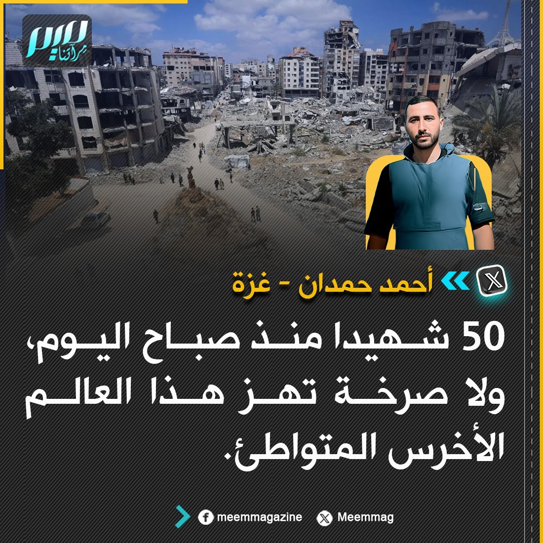 Meemmag's tweet photo. الصحفي الغزي أحمد حمدان: 50 شهـ.ـيدا منذ صباح اليوم، ولا صرخة تهز هذا العالم الأخرس المتواطئ. https://t.co/QtR2bT8CBQ