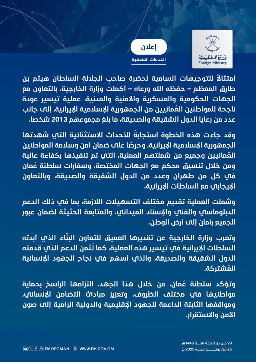 #إعلان | #الخدمات_القنصلية 

امتثالاً للتوجيهات السامية لحضرة صاحب الجلالة السلطان هيثم بن طارق المعظم – حفظه الله ورعاه – أكملت وزارة الخارجية، بالتعاون مع الجهات الحكومية والعسكرية والأمنية والمدنية، عملية تيسير عودة ناجحة للمواطنين العُمانيين من الجمهورية الإسلامية الإيرانية