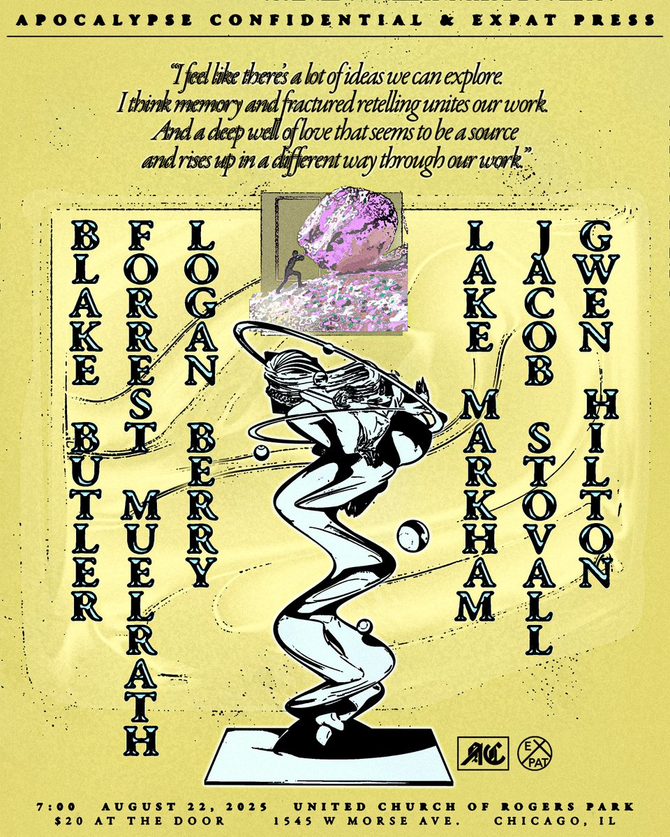APOCALYPSE CONFIDENTIAL + EXPAT PRESS present

A night of readings in Chicago

Featuring: Blake Butler, Forrest Muelrath, Logan Berry, Lake Markham, Jacob Stovall, and Gwen Hilton

August 22, 7pm @ United Church of Rogers Park/$20 at the door

artwork: <a href="/rvoy__/">Robert</a>